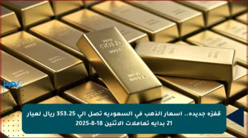قفزة جديدة.. أسعار الذهب في السعودية تصل إلى 353.25 ريال لعيار 21 بداية تعاملات الإثنين 18-8-2025